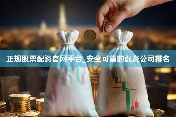 正规股票配资官网平台_安全可靠的配资公司排名
