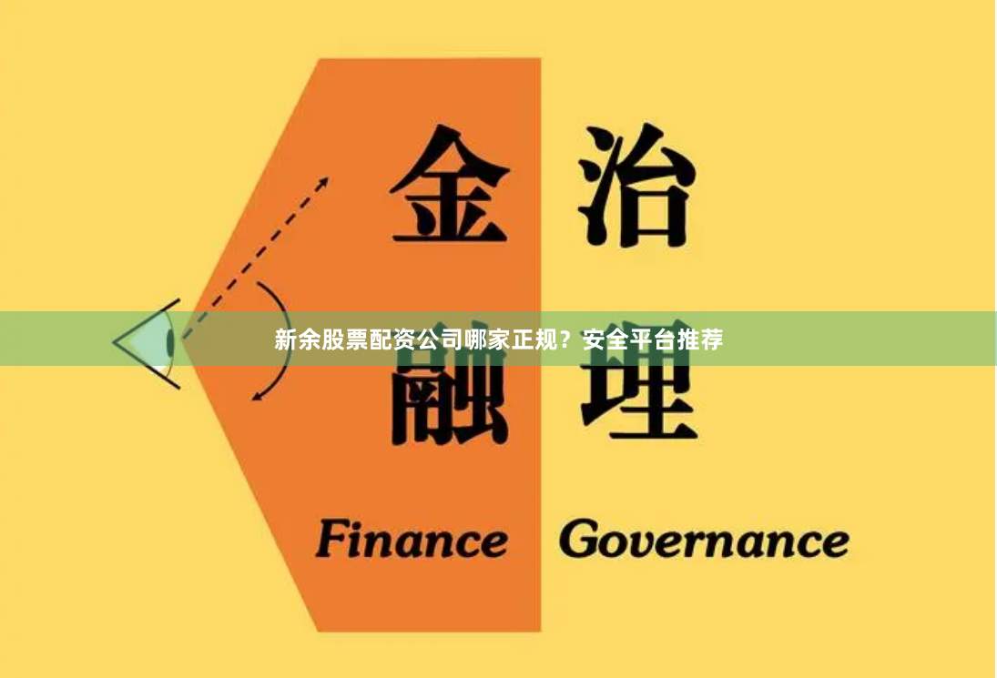 新余股票配资公司哪家正规？安全平台推荐