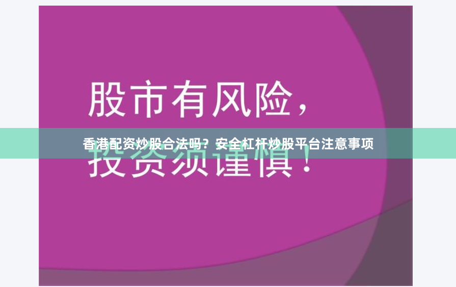 香港配资炒股合法吗？安全杠杆炒股平台注意事项