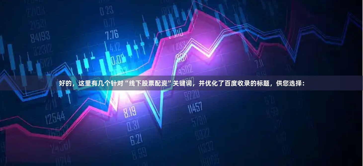 好的，这里有几个针对“线下股票配资”关键词，并优化了百度收录的标题，供您选择：