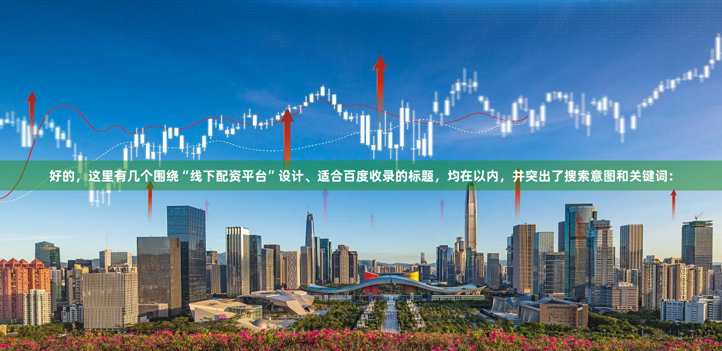 好的，这里有几个围绕“线下配资平台”设计、适合百度收录的标题，均在以内，并突出了搜索意图和关键词：