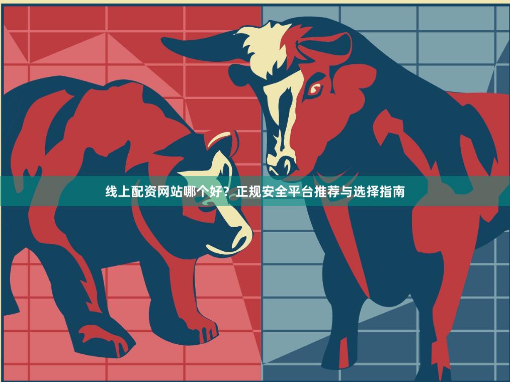 线上配资网站哪个好？正规安全平台推荐与选择指南