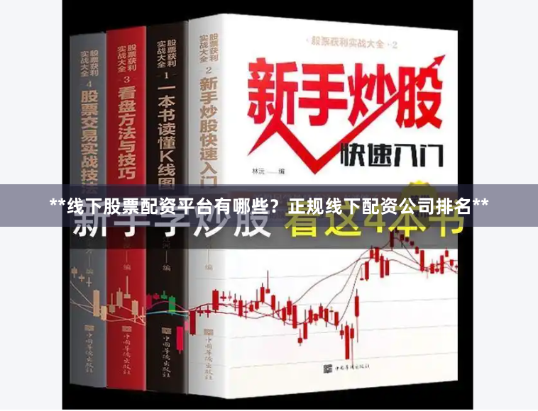 **线下股票配资平台有哪些？正规线下配资公司排名**