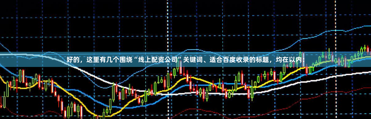 好的，这里有几个围绕“线上配资公司”关键词、适合百度收录的标题，均在以内：