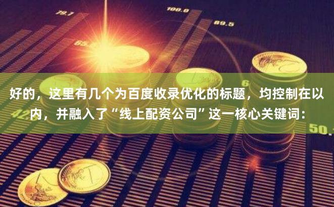 好的，这里有几个为百度收录优化的标题，均控制在以内，并融入了“线上配资公司”这一核心关键词：