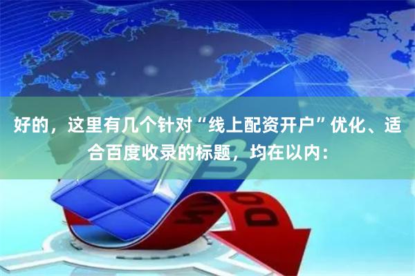 好的，这里有几个针对“线上配资开户”优化、适合百度收录的标题，均在以内：