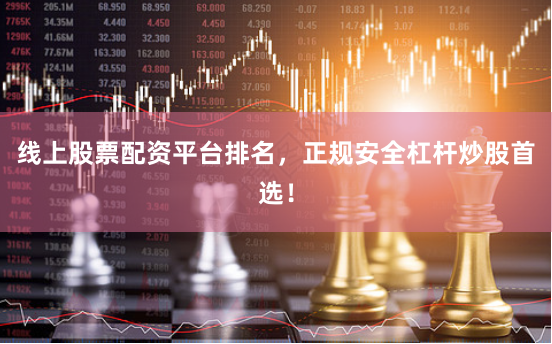 线上股票配资平台排名，正规安全杠杆炒股首选！