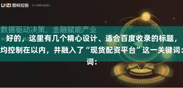 好的，这里有几个精心设计、适合百度收录的标题，均控制在以内，并融入了“现货配资平台”这一关键词：