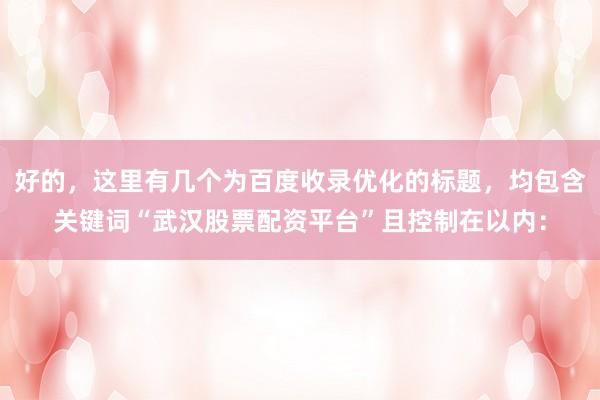 好的，这里有几个为百度收录优化的标题，均包含关键词“武汉股票配资平台”且控制在以内：