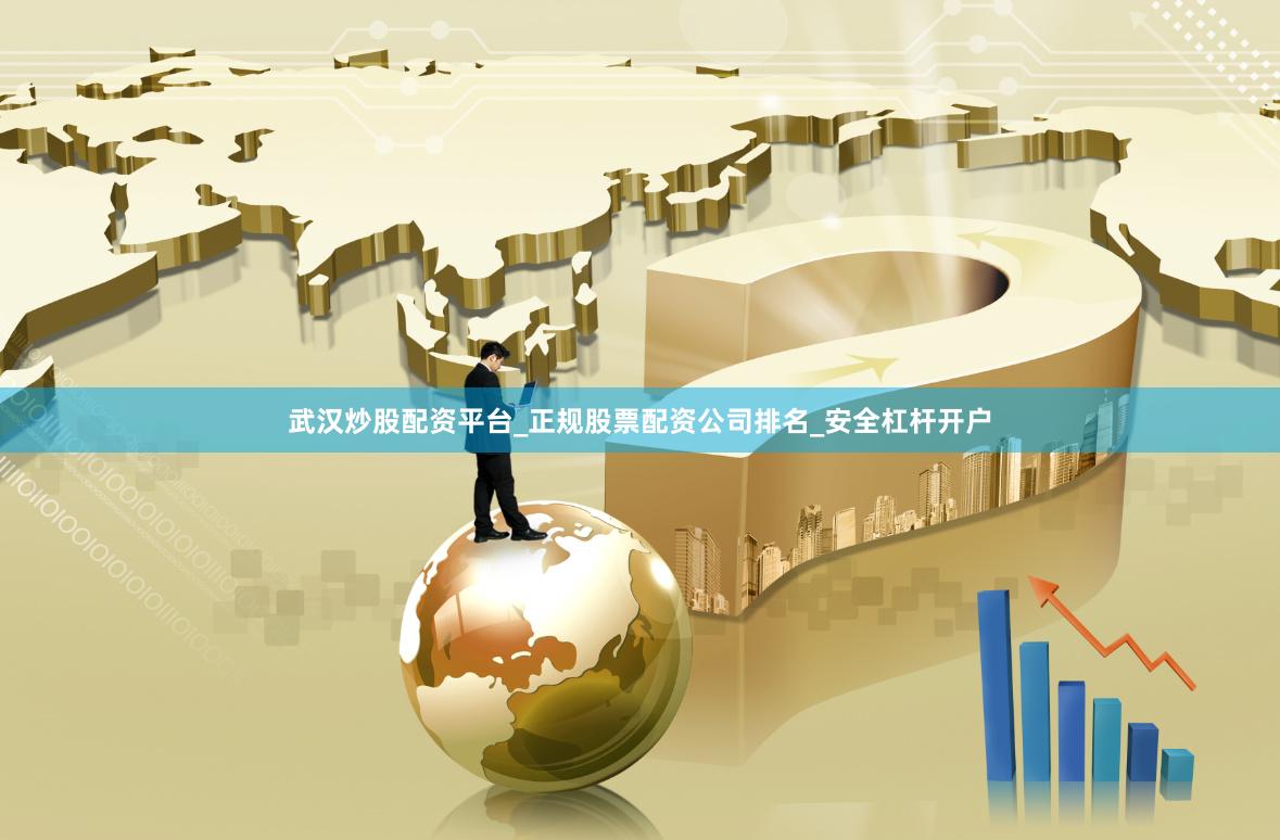 武汉炒股配资平台_正规股票配资公司排名_安全杠杆开户
