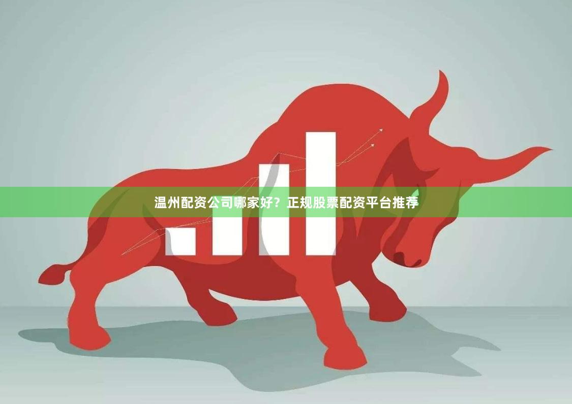 温州配资公司哪家好？正规股票配资平台推荐