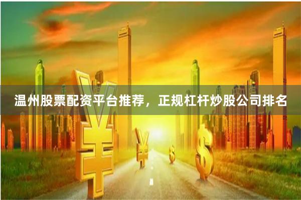 温州股票配资平台推荐，正规杠杆炒股公司排名