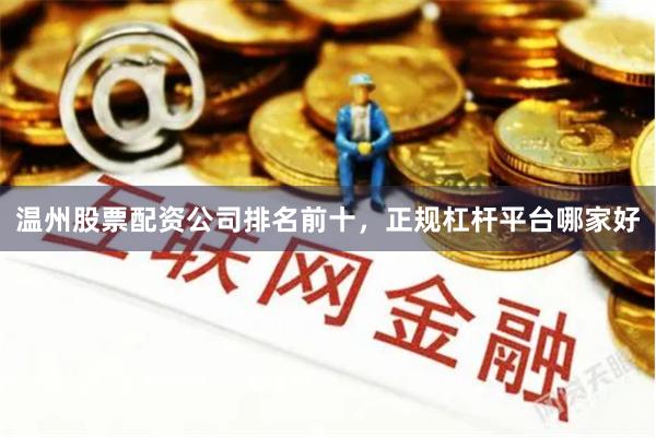 温州股票配资公司排名前十，正规杠杆平台哪家好
