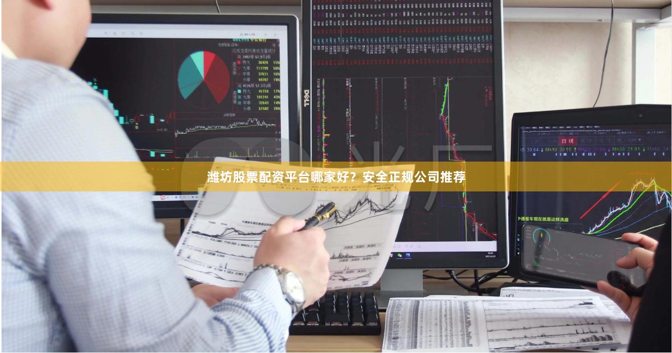 潍坊股票配资平台哪家好？安全正规公司推荐