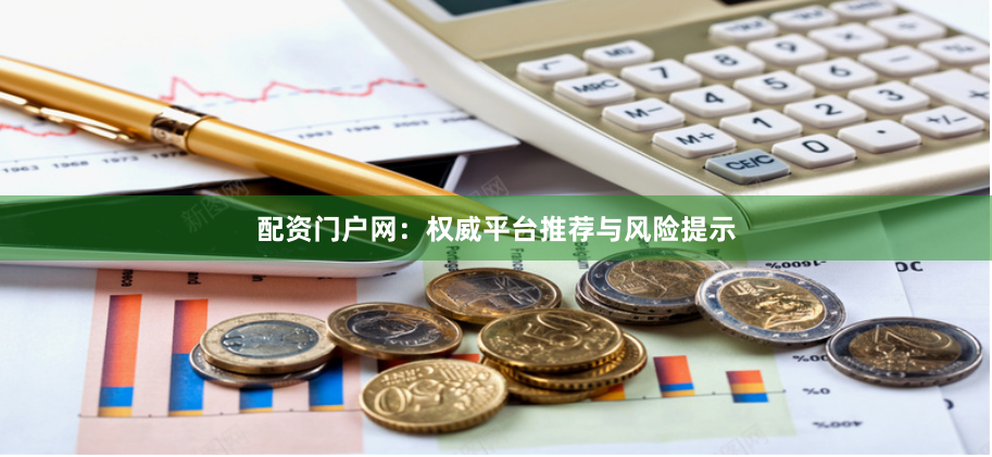 配资门户网：权威平台推荐与风险提示