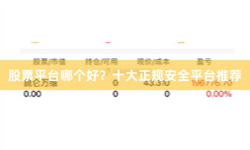股票平台哪个好？十大正规安全平台推荐