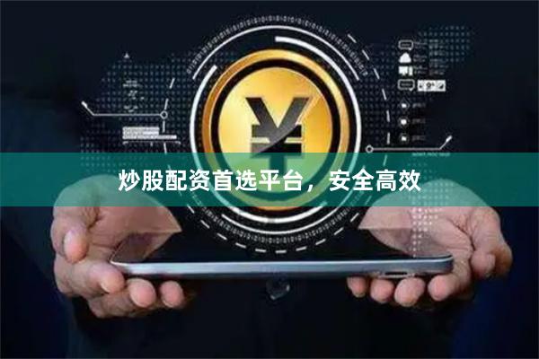 炒股配资首选平台，安全高效