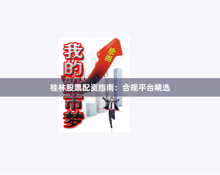 桂林股票配资指南：合规平台精选