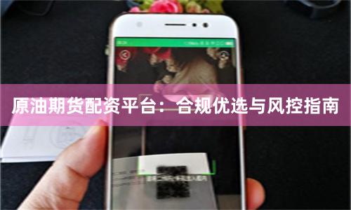 原油期货配资平台：合规优选与风控指南