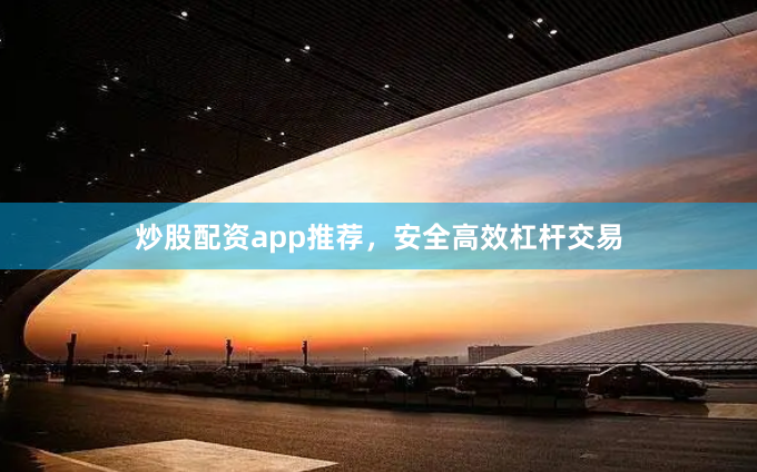 炒股配资app推荐，安全高效杠杆交易