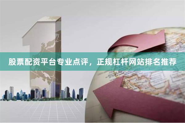 股票配资平台专业点评，正规杠杆网站排名推荐