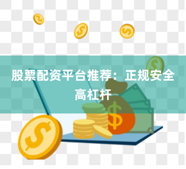股票配资平台推荐：正规安全高杠杆