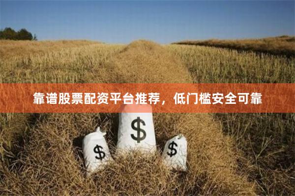 靠谱股票配资平台推荐，低门槛安全可靠