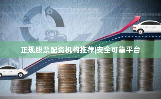 正规股票配资机构推荐|安全可靠平台