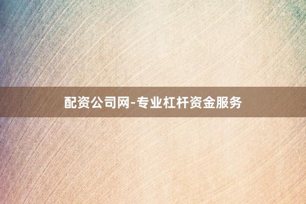 配资公司网-专业杠杆资金服务